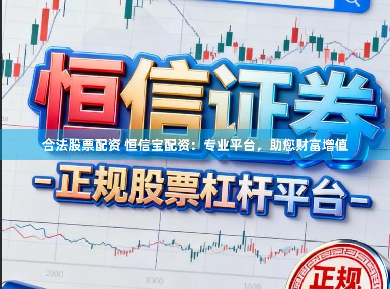 合法股票配资 恒信宝配资：专业平台，助您财富增值