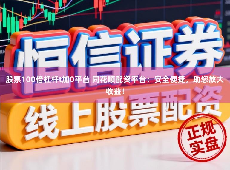 股票100倍杠杆t加0平台 同花顺配资平台：安全便捷，助您放大收益！