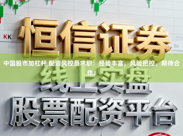 中国股市加杠杆 配资风控员求职：经验丰富，风险把控，期待合作！