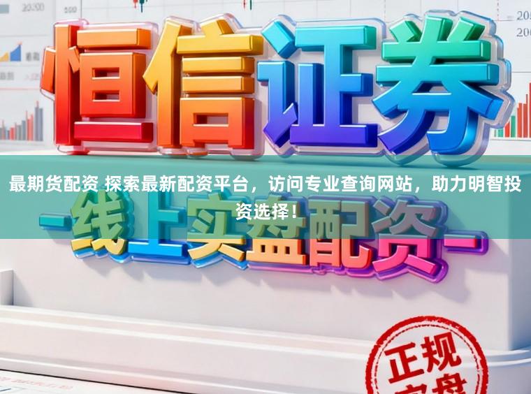 最期货配资 探索最新配资平台，访问专业查询网站，助力明智投资选择！