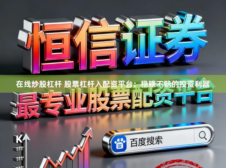 在线炒股杠杆 股票杠杆入配资平台：稳赚不赔的投资利器