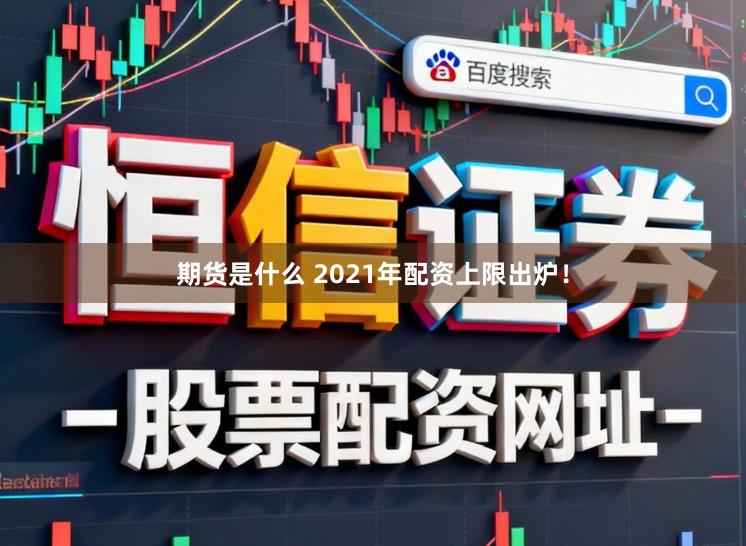 期货是什么 2021年配资上限出炉！