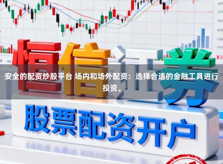 安全的配资炒股平台 场内和场外配资：选择合适的金融工具进行投资。