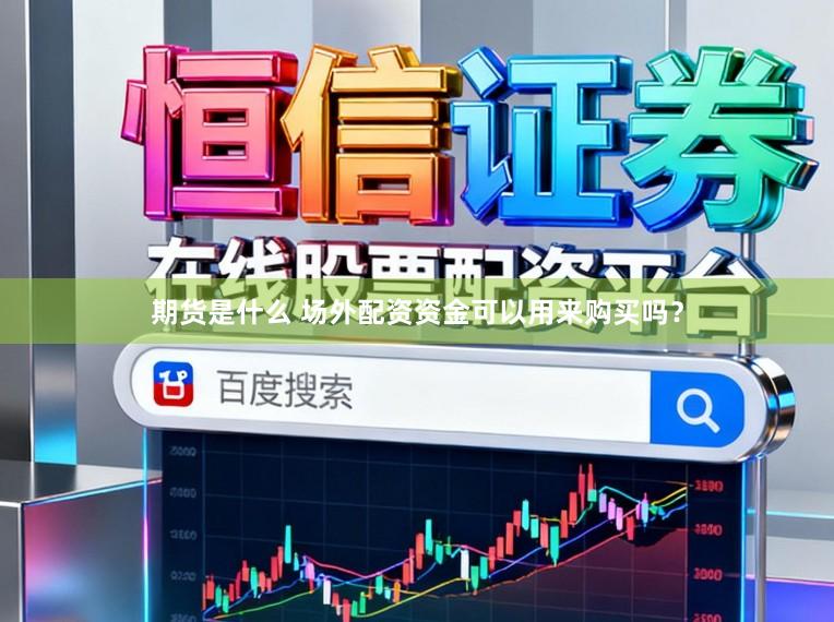 期货是什么 场外配资资金可以用来购买吗？