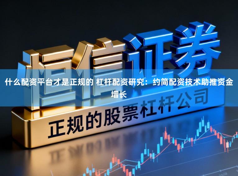 什么配资平台才是正规的 杠杆配资研究:约简配资技术助推资金增长