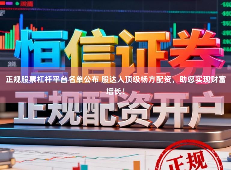 正规股票杠杆平台名单公布 股达人顶级杨方配资，助您实现财富增长！