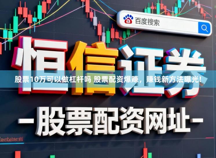 股票10万可以做杠杆吗 股票配资爆赚，赚钱新方法曝光!