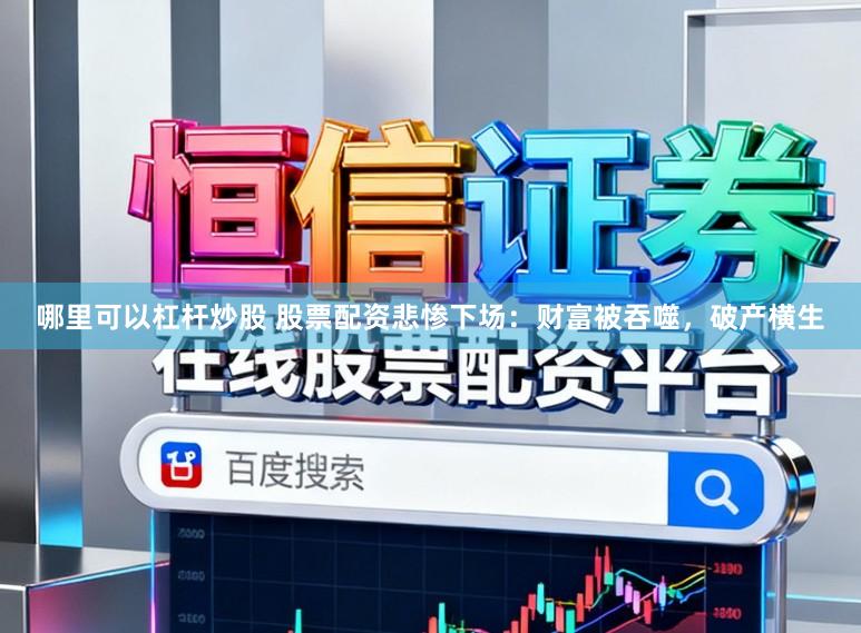 哪里可以杠杆炒股 股票配资悲惨下场:财富被吞噬,破产横生