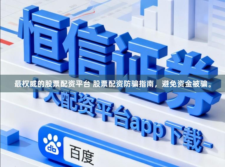 最权威的股票配资平台 股票配资防骗指南，避免资金被骗。