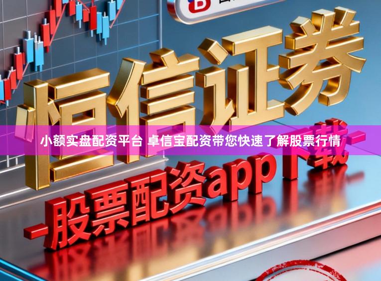 小额实盘配资平台 卓信宝配资带您快速了解股票行情