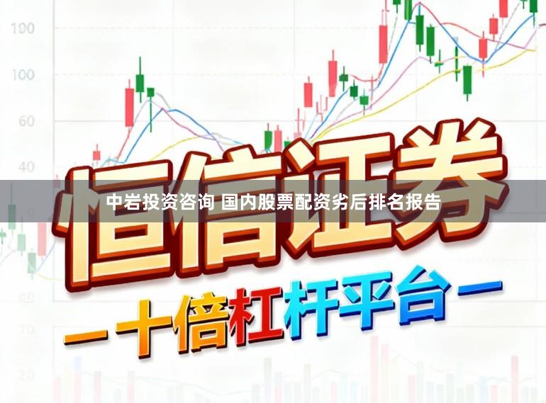 中岩投资咨询 国内股票配资劣后排名报告