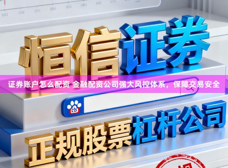 证券账户怎么配资 金融配资公司强大风控体系，保障交易安全