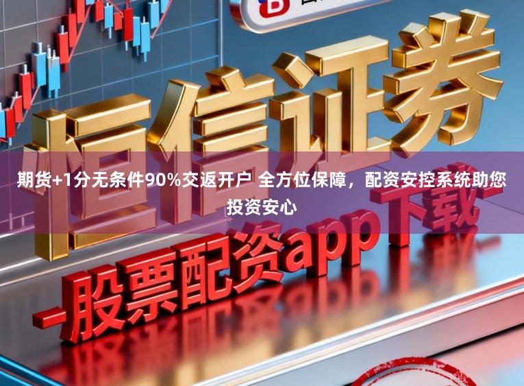 期货+1分无条件90%交返开户 全方位保障,配资安控系统助您投资安心