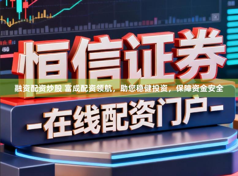 融资配资炒股 富成配资领航，助您稳健投资，保障资金安全