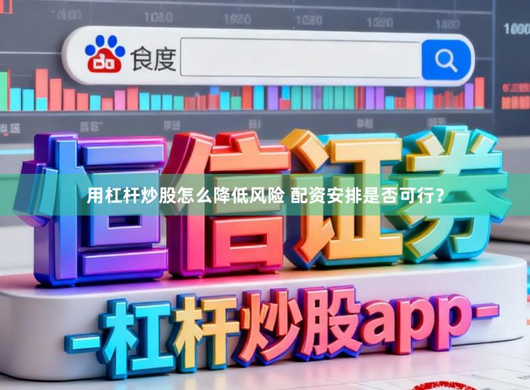 用杠杆炒股怎么降低风险 配资安排是否可行？