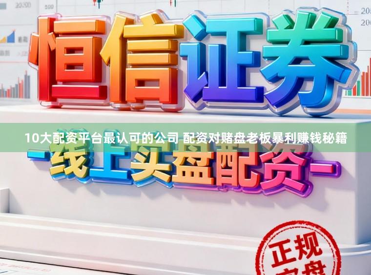 10大配资平台最认可的公司 配资对赌盘老板暴利赚钱秘籍