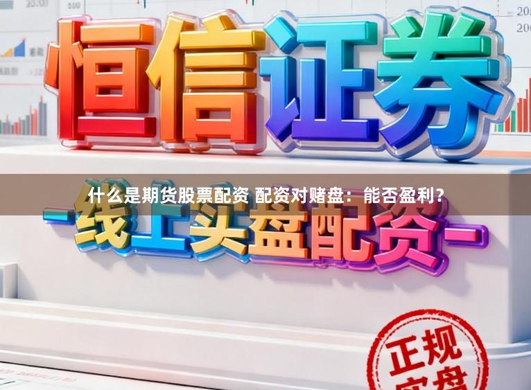 什么是期货股票配资 配资对赌盘：能否盈利？
