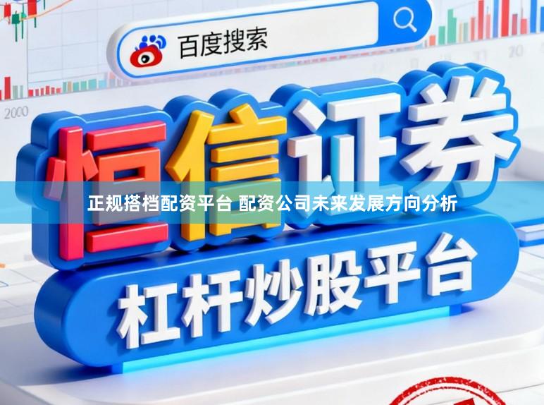 正规搭档配资平台 配资公司未来发展方向分析