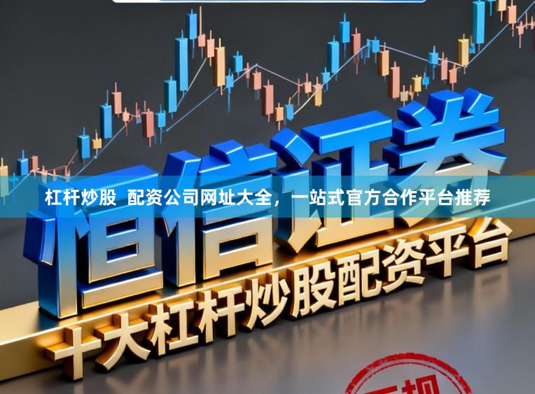 杠杆炒股  配资公司网址大全，一站式官方合作平台推荐
