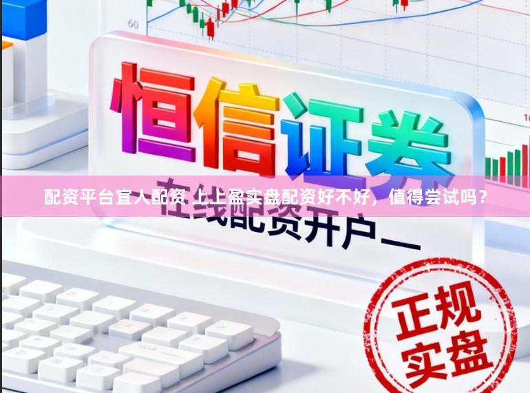 配资平台宜人配资 上上盈实盘配资好不好,值得尝试吗?