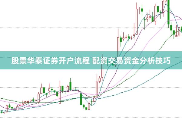 股票华泰证券开户流程 配资交易资金分析技巧