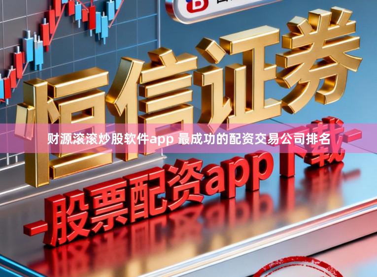 财源滚滚炒股软件app 最成功的配资交易公司排名