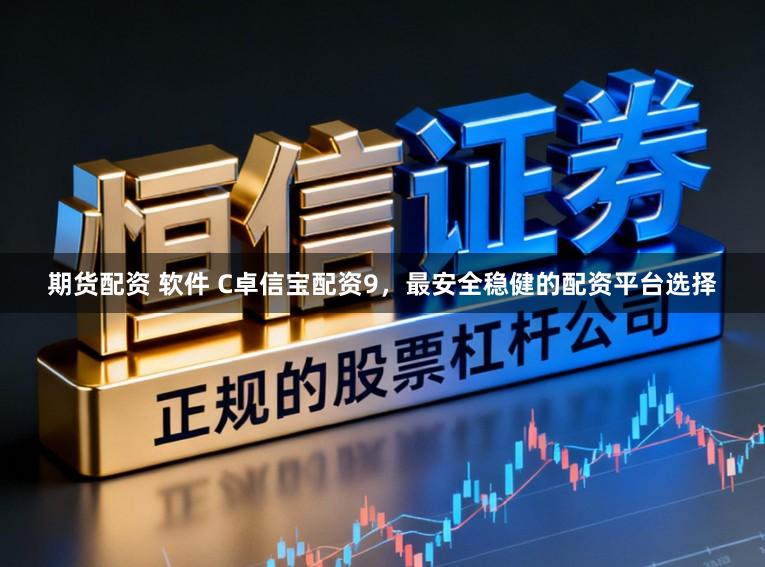 期货配资 软件 C卓信宝配资9，最安全稳健的配资平台选择