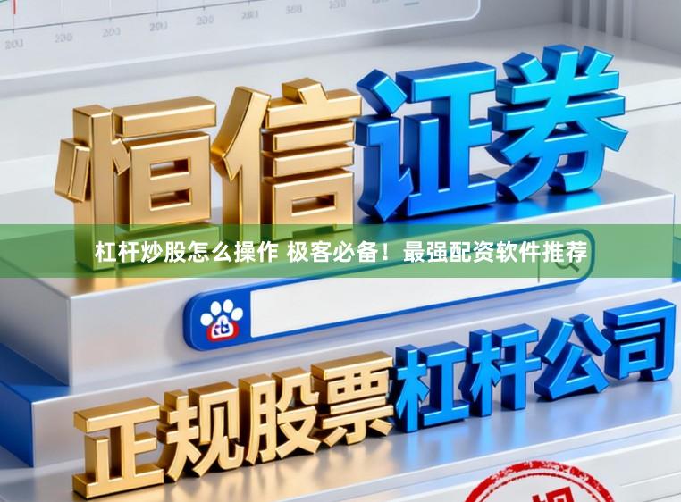 杠杆炒股怎么操作 极客必备！最强配资软件推荐