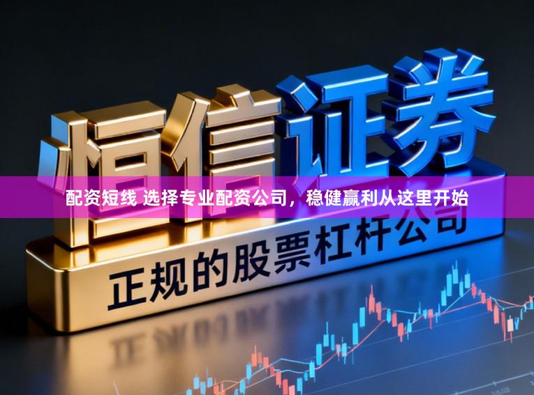 配资短线 选择专业配资公司，稳健赢利从这里开始