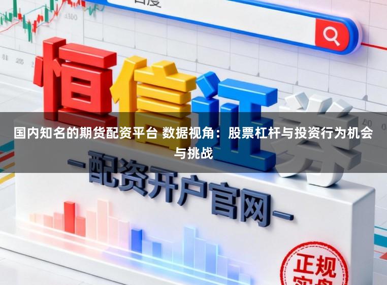 国内知名的期货配资平台 数据视角：股票杠杆与投资行为机会与挑战