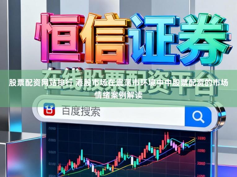 股票配资网站排行 港股市场在震荡市环境中中股票配资的市场情绪案例解读