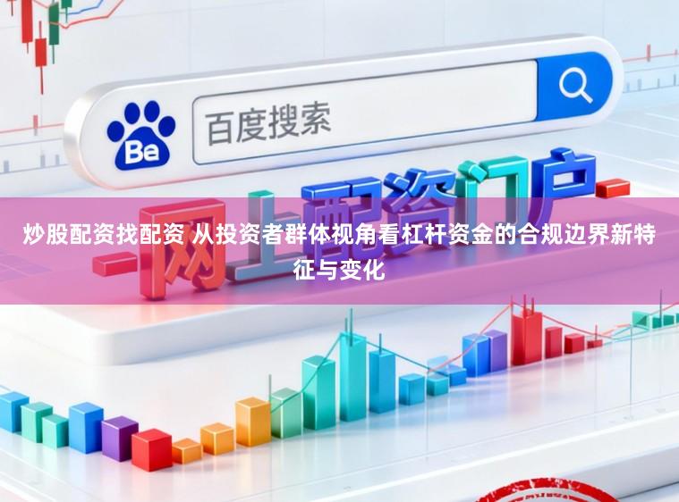 炒股配资找配资 从投资者群体视角看杠杆资金的合规边界新特征与变化