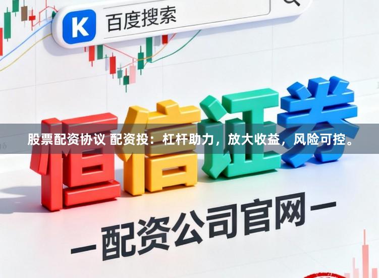 股票配资协议 配资投：杠杆助力，放大收益，风险可控。