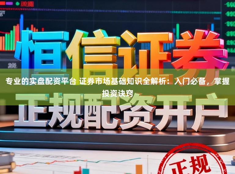 专业的实盘配资平台 证券市场基础知识全解析：入门必备，掌握投资诀窍