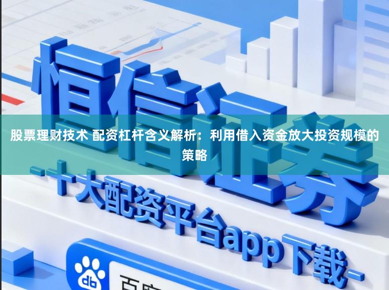 股票理财技术 配资杠杆含义解析:利用借入资金放大投资规模的策略