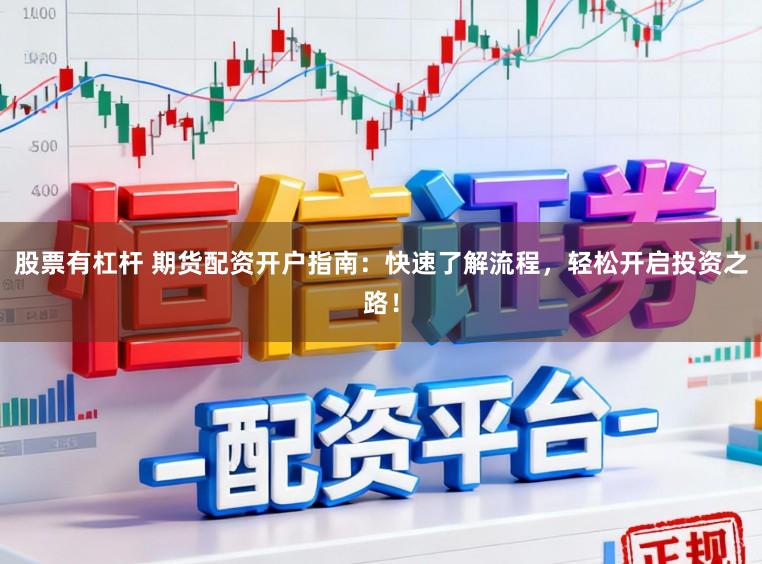 股票有杠杆 期货配资开户指南:快速了解流程,轻松开启投资之路!