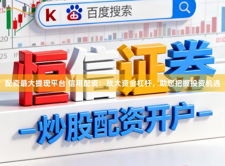 配资最大提现平台 信用配资：放大资金杠杆，助您把握投资机遇