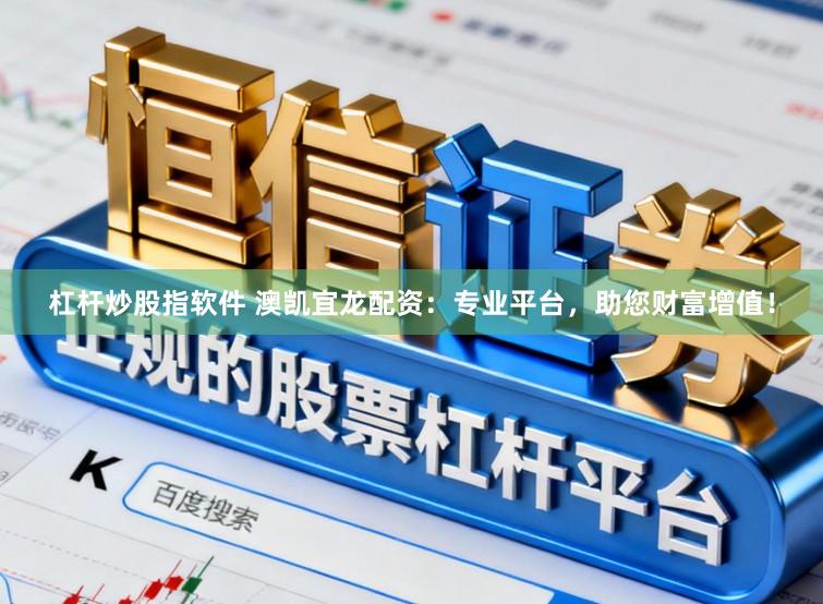 杠杆炒股指软件 澳凯宜龙配资：专业平台，助您财富增值！