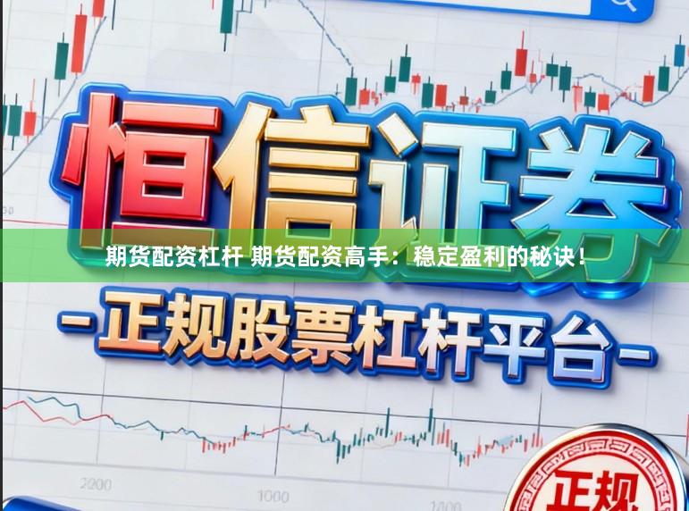 期货配资杠杆 期货配资高手：稳定盈利的秘诀！
