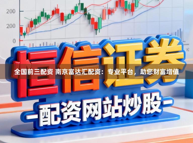 全国前三配资 南京富达汇配资：专业平台，助您财富增值