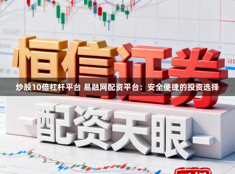 炒股10倍杠杆平台 易融网配资平台：安全便捷的投资选择